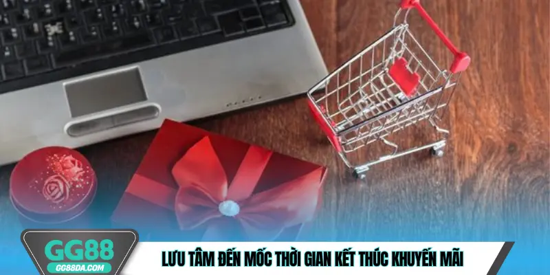 Lưu tâm đến mốc thời gian kết thúc khuyến mãi